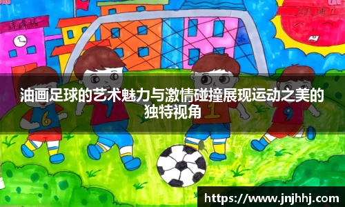 油画足球的艺术魅力与激情碰撞展现运动之美的独特视角