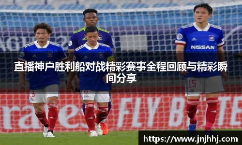 直播神户胜利船对战精彩赛事全程回顾与精彩瞬间分享